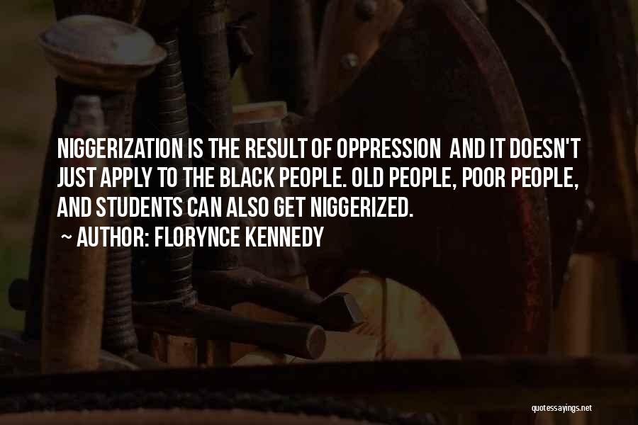 Florynce Kennedy Quotes: Niggerization Is The Result Of Oppression And It Doesn't Just Apply To The Black People. Old People, Poor People, And