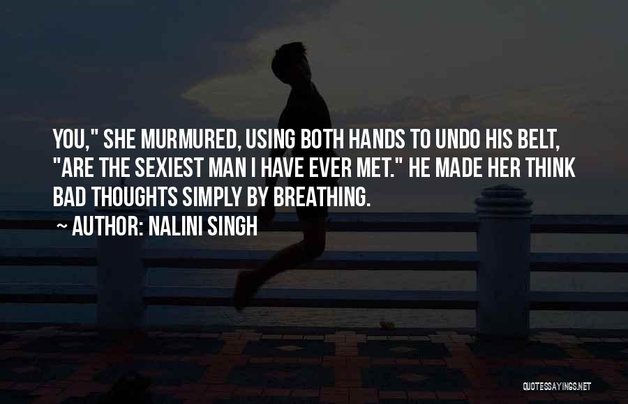 Nalini Singh Quotes: You, She Murmured, Using Both Hands To Undo His Belt, Are The Sexiest Man I Have Ever Met. He Made