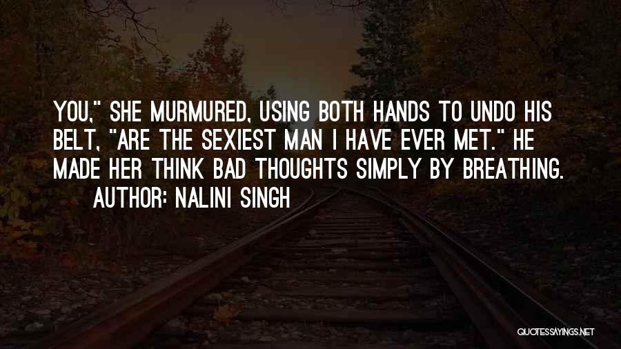 Nalini Singh Quotes: You, She Murmured, Using Both Hands To Undo His Belt, Are The Sexiest Man I Have Ever Met. He Made