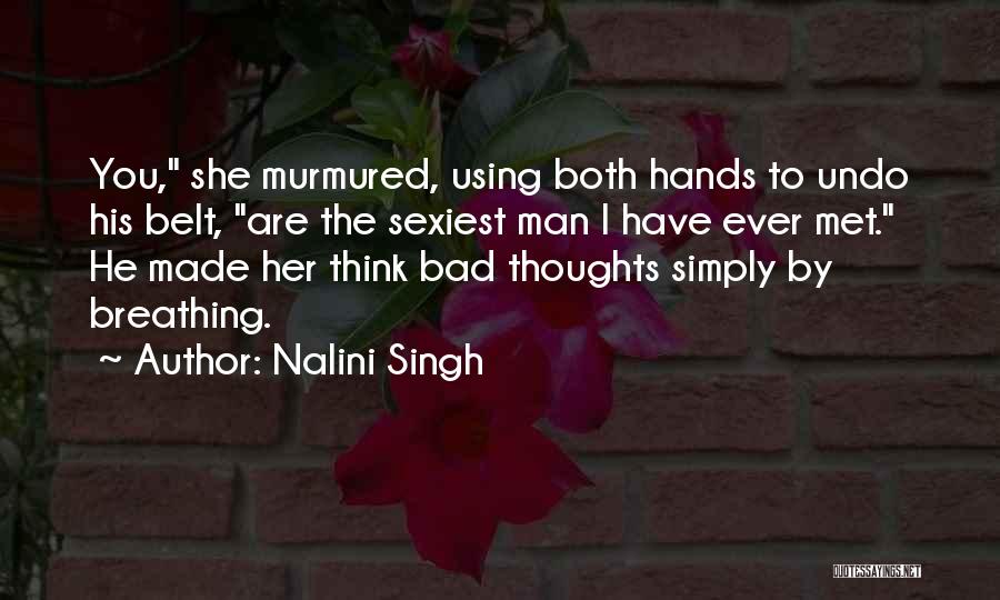 Nalini Singh Quotes: You, She Murmured, Using Both Hands To Undo His Belt, Are The Sexiest Man I Have Ever Met. He Made