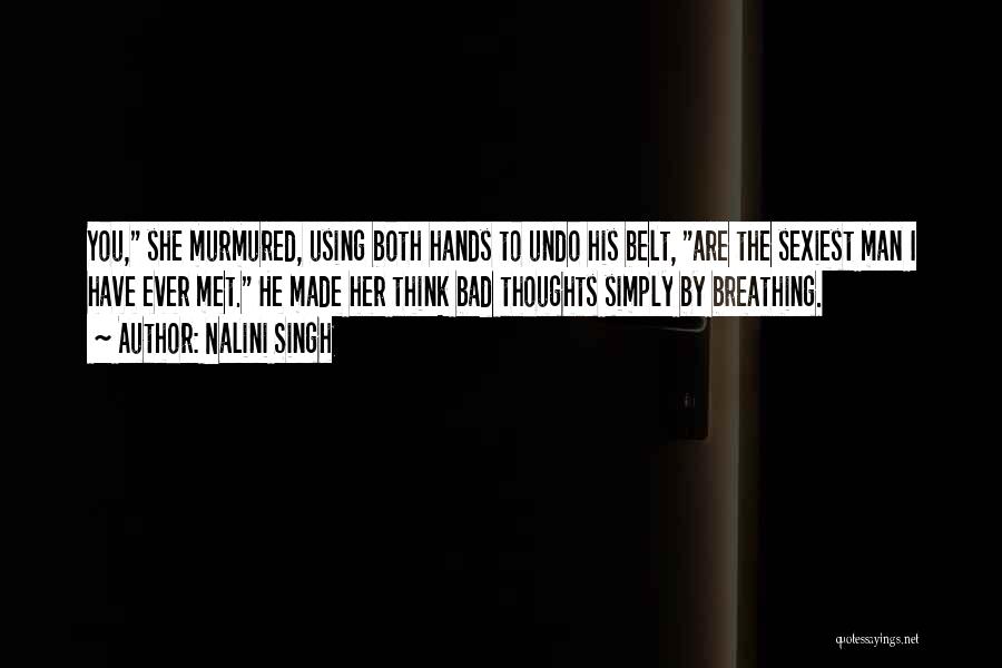 Nalini Singh Quotes: You, She Murmured, Using Both Hands To Undo His Belt, Are The Sexiest Man I Have Ever Met. He Made