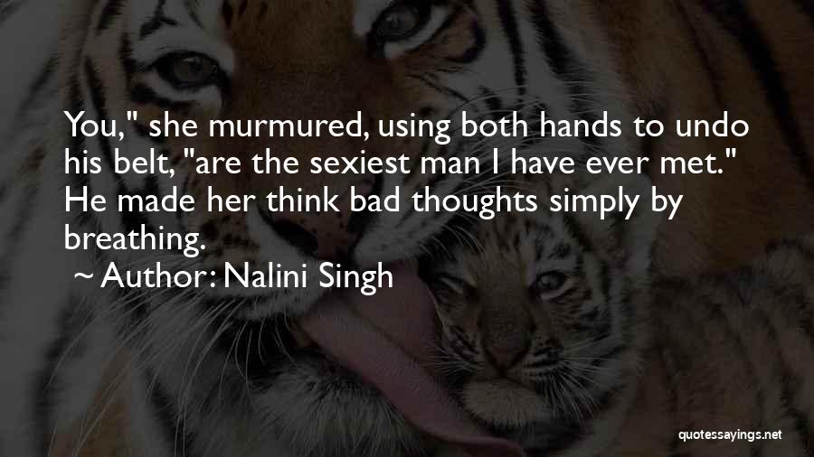 Nalini Singh Quotes: You, She Murmured, Using Both Hands To Undo His Belt, Are The Sexiest Man I Have Ever Met. He Made
