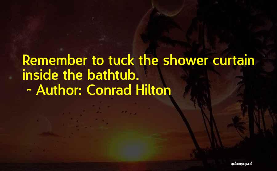 Conrad Hilton Quotes: Remember To Tuck The Shower Curtain Inside The Bathtub.
