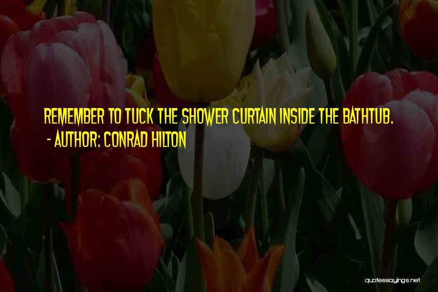 Conrad Hilton Quotes: Remember To Tuck The Shower Curtain Inside The Bathtub.