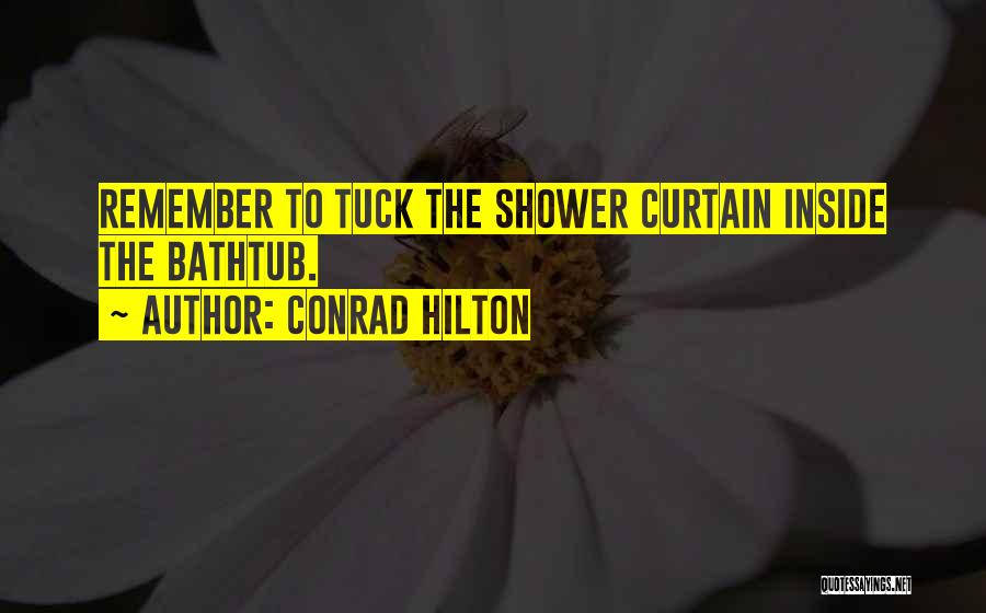 Conrad Hilton Quotes: Remember To Tuck The Shower Curtain Inside The Bathtub.