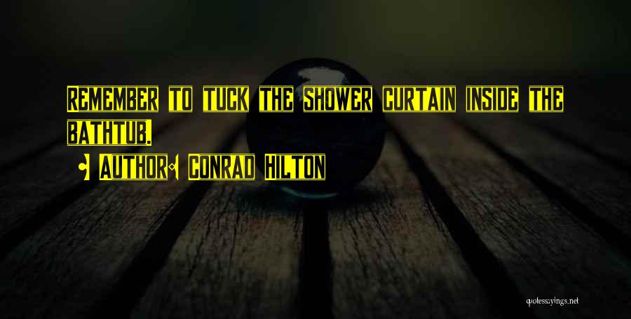 Conrad Hilton Quotes: Remember To Tuck The Shower Curtain Inside The Bathtub.