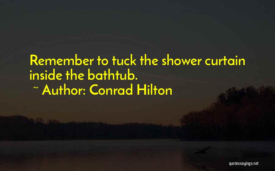 Conrad Hilton Quotes: Remember To Tuck The Shower Curtain Inside The Bathtub.