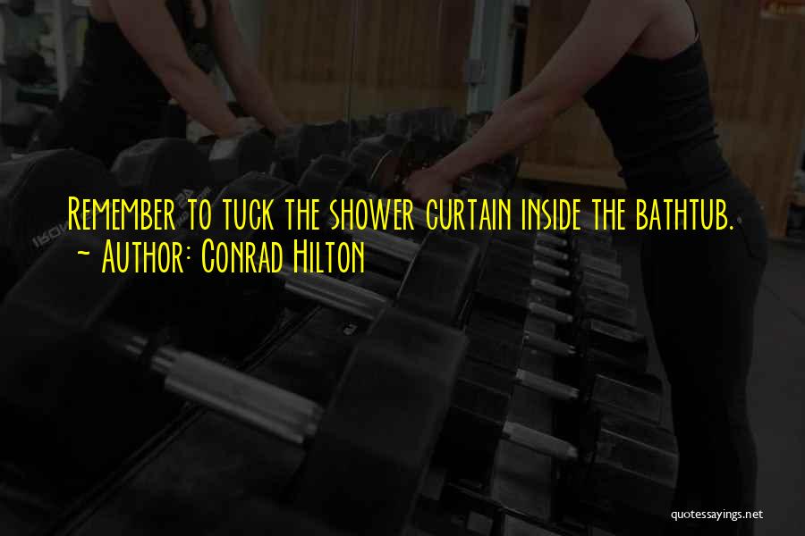 Conrad Hilton Quotes: Remember To Tuck The Shower Curtain Inside The Bathtub.