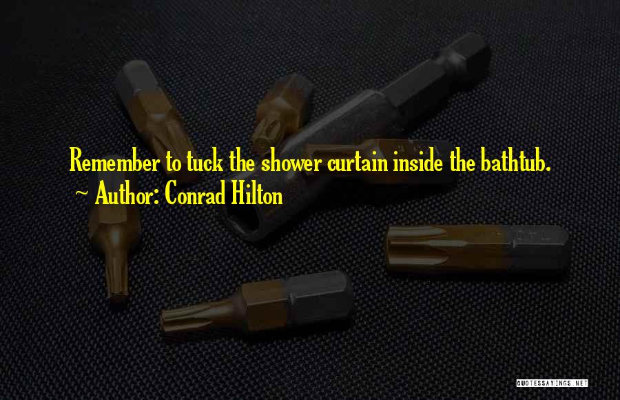 Conrad Hilton Quotes: Remember To Tuck The Shower Curtain Inside The Bathtub.