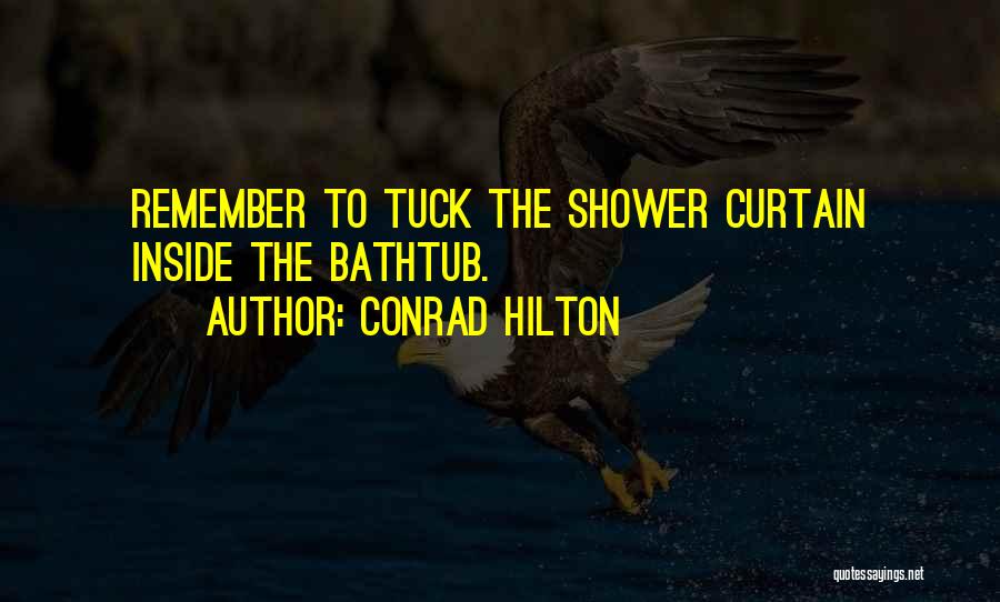 Conrad Hilton Quotes: Remember To Tuck The Shower Curtain Inside The Bathtub.