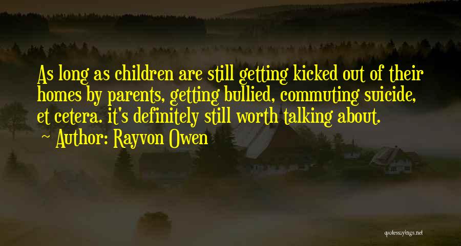 Rayvon Owen Quotes: As Long As Children Are Still Getting Kicked Out Of Their Homes By Parents, Getting Bullied, Commuting Suicide, Et Cetera.