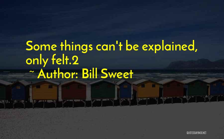 Bill Sweet Quotes: Some Things Can't Be Explained, Only Felt.2