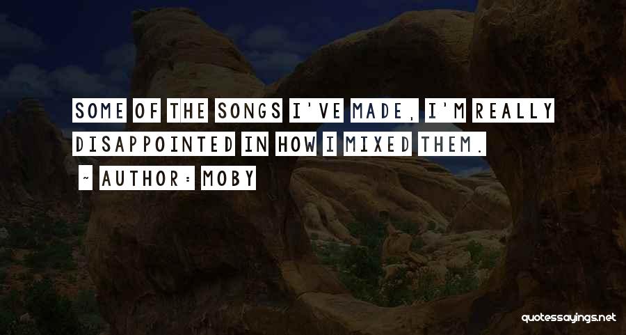 Moby Quotes: Some Of The Songs I've Made, I'm Really Disappointed In How I Mixed Them.