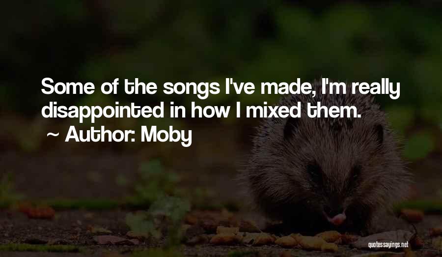 Moby Quotes: Some Of The Songs I've Made, I'm Really Disappointed In How I Mixed Them.