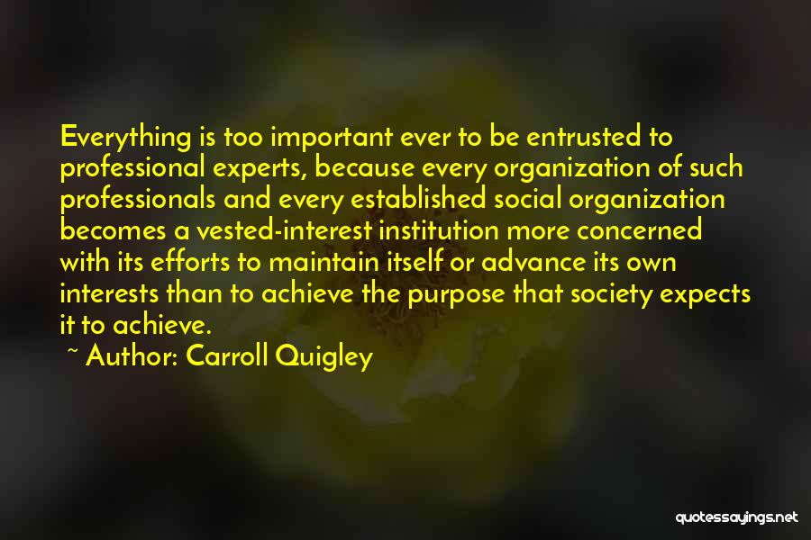 Carroll Quigley Quotes: Everything Is Too Important Ever To Be Entrusted To Professional Experts, Because Every Organization Of Such Professionals And Every Established