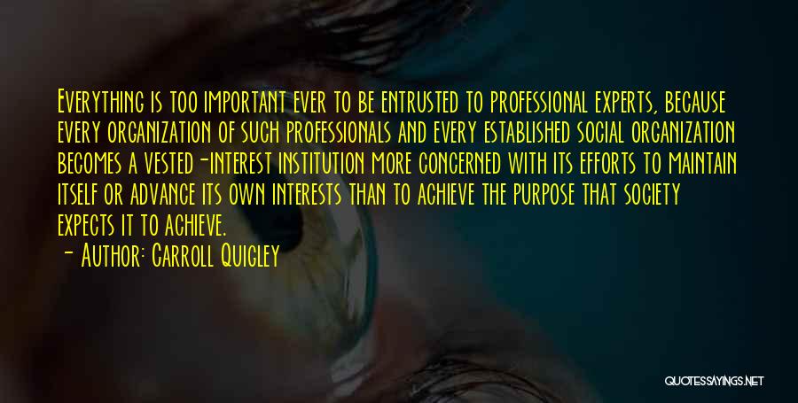 Carroll Quigley Quotes: Everything Is Too Important Ever To Be Entrusted To Professional Experts, Because Every Organization Of Such Professionals And Every Established