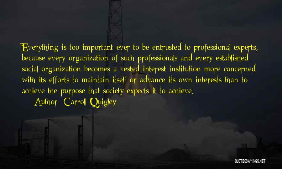 Carroll Quigley Quotes: Everything Is Too Important Ever To Be Entrusted To Professional Experts, Because Every Organization Of Such Professionals And Every Established