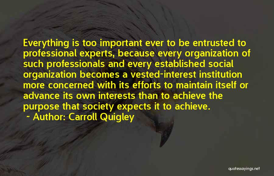 Carroll Quigley Quotes: Everything Is Too Important Ever To Be Entrusted To Professional Experts, Because Every Organization Of Such Professionals And Every Established