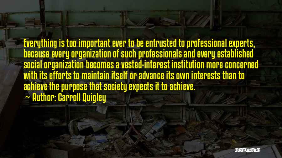 Carroll Quigley Quotes: Everything Is Too Important Ever To Be Entrusted To Professional Experts, Because Every Organization Of Such Professionals And Every Established