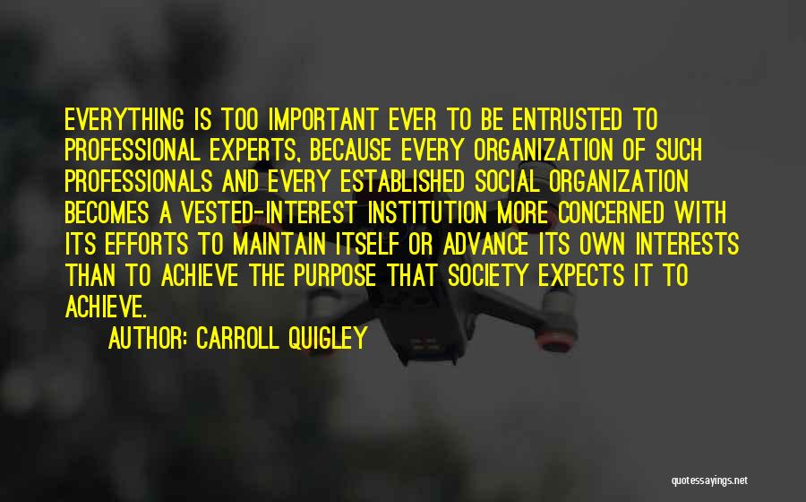 Carroll Quigley Quotes: Everything Is Too Important Ever To Be Entrusted To Professional Experts, Because Every Organization Of Such Professionals And Every Established