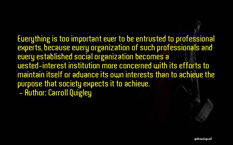 Carroll Quigley Quotes: Everything Is Too Important Ever To Be Entrusted To Professional Experts, Because Every Organization Of Such Professionals And Every Established