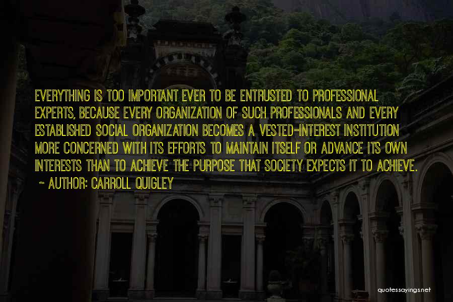 Carroll Quigley Quotes: Everything Is Too Important Ever To Be Entrusted To Professional Experts, Because Every Organization Of Such Professionals And Every Established