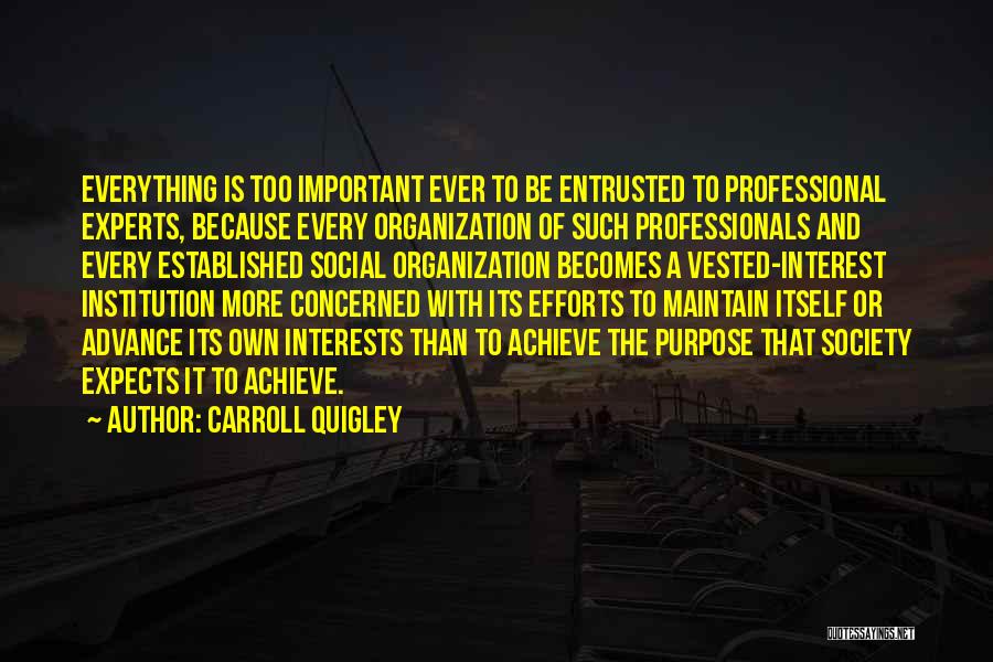 Carroll Quigley Quotes: Everything Is Too Important Ever To Be Entrusted To Professional Experts, Because Every Organization Of Such Professionals And Every Established