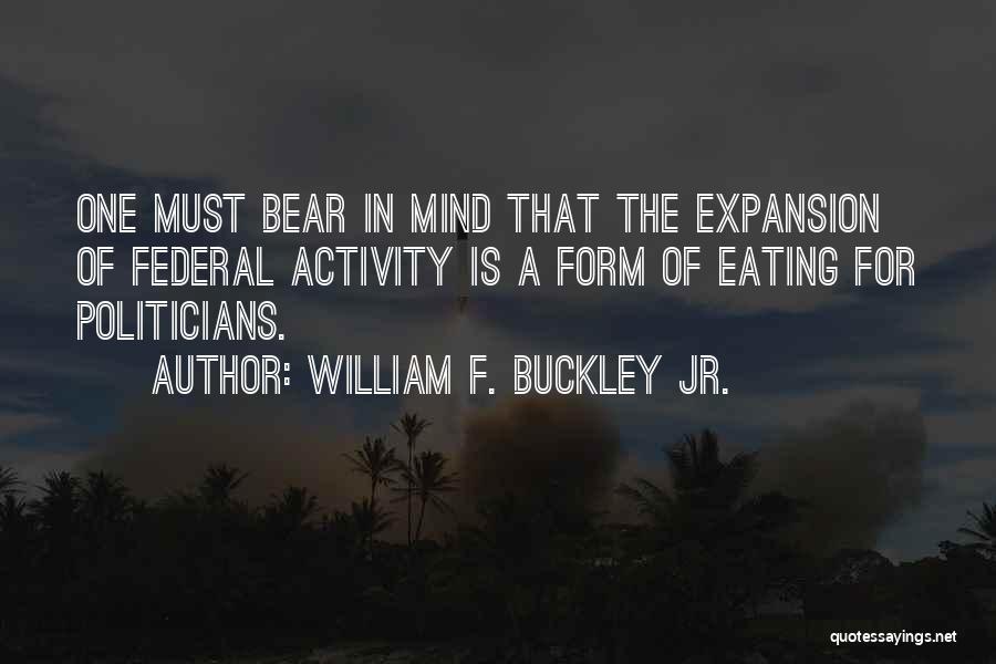William F. Buckley Jr. Quotes: One Must Bear In Mind That The Expansion Of Federal Activity Is A Form Of Eating For Politicians.