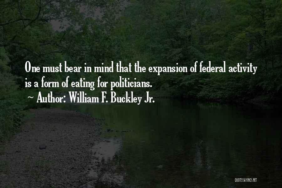 William F. Buckley Jr. Quotes: One Must Bear In Mind That The Expansion Of Federal Activity Is A Form Of Eating For Politicians.