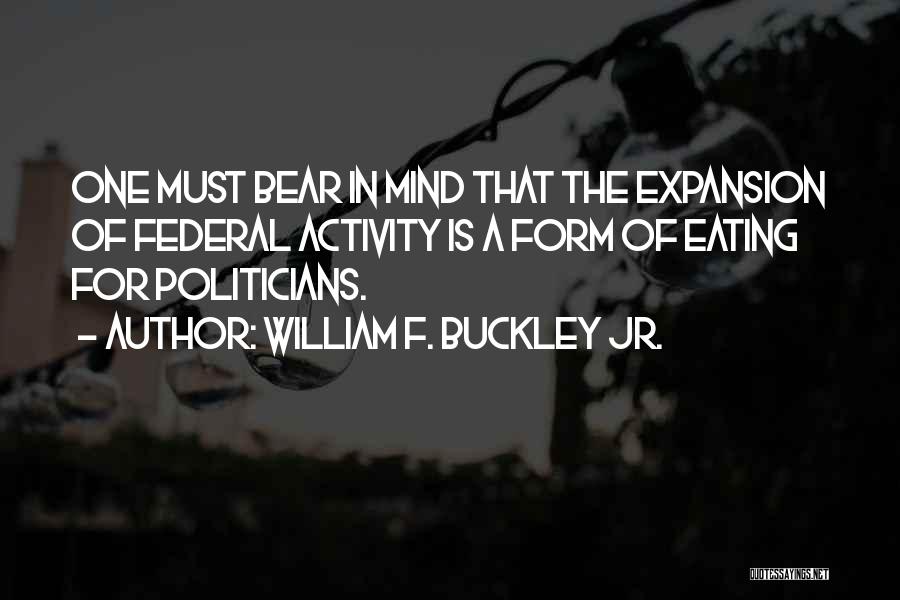 William F. Buckley Jr. Quotes: One Must Bear In Mind That The Expansion Of Federal Activity Is A Form Of Eating For Politicians.