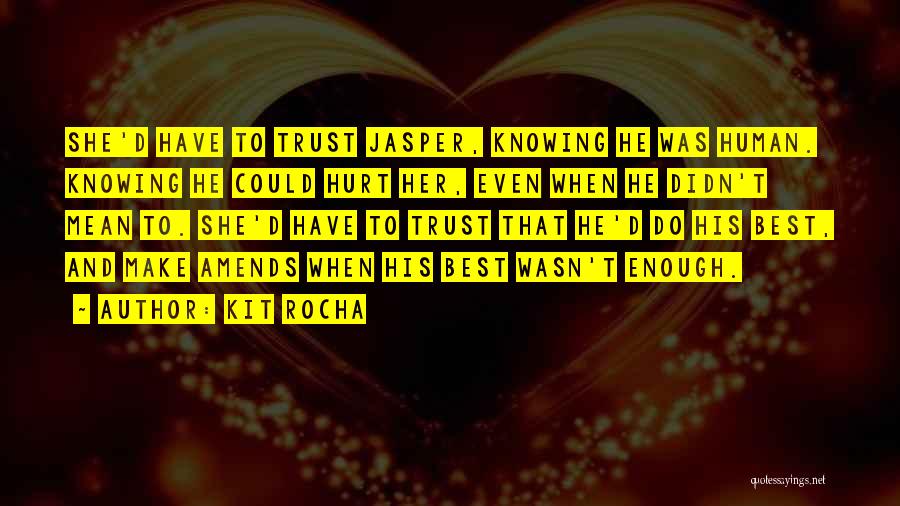Kit Rocha Quotes: She'd Have To Trust Jasper, Knowing He Was Human. Knowing He Could Hurt Her, Even When He Didn't Mean To.