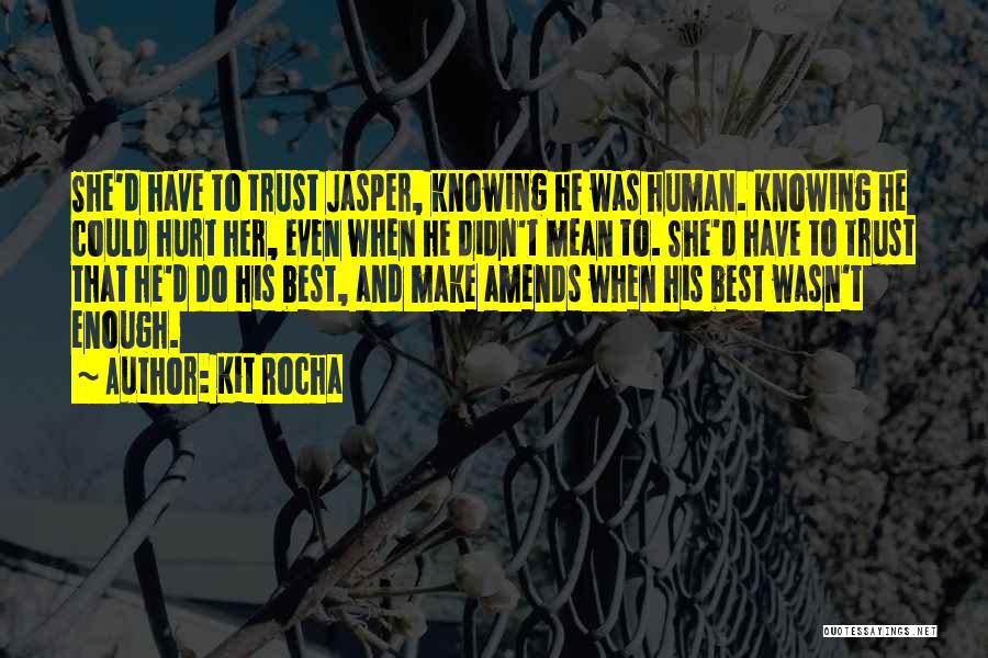 Kit Rocha Quotes: She'd Have To Trust Jasper, Knowing He Was Human. Knowing He Could Hurt Her, Even When He Didn't Mean To.