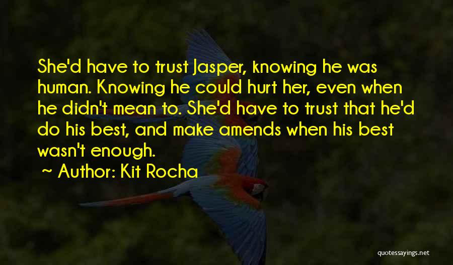 Kit Rocha Quotes: She'd Have To Trust Jasper, Knowing He Was Human. Knowing He Could Hurt Her, Even When He Didn't Mean To.