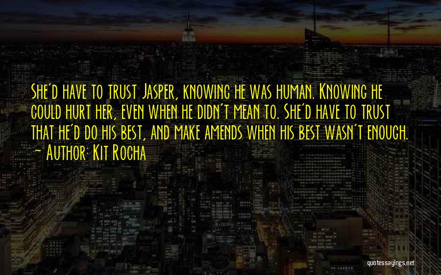 Kit Rocha Quotes: She'd Have To Trust Jasper, Knowing He Was Human. Knowing He Could Hurt Her, Even When He Didn't Mean To.