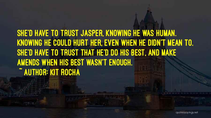 Kit Rocha Quotes: She'd Have To Trust Jasper, Knowing He Was Human. Knowing He Could Hurt Her, Even When He Didn't Mean To.