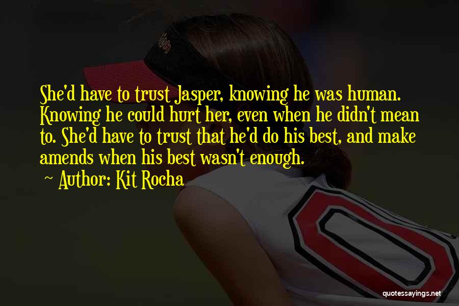 Kit Rocha Quotes: She'd Have To Trust Jasper, Knowing He Was Human. Knowing He Could Hurt Her, Even When He Didn't Mean To.