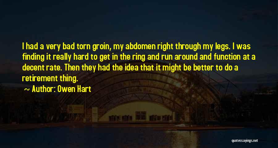 Owen Hart Quotes: I Had A Very Bad Torn Groin, My Abdomen Right Through My Legs. I Was Finding It Really Hard To