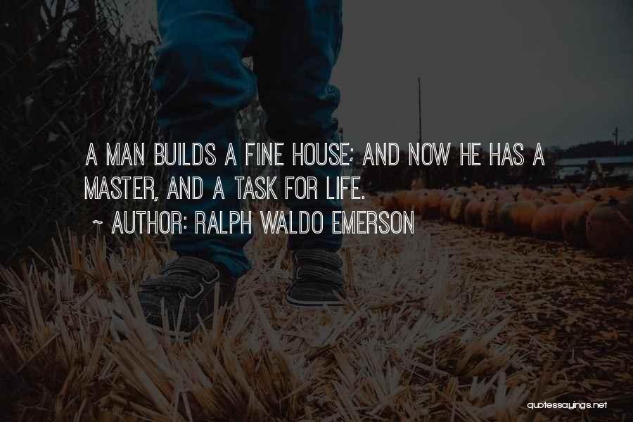 Ralph Waldo Emerson Quotes: A Man Builds A Fine House; And Now He Has A Master, And A Task For Life.