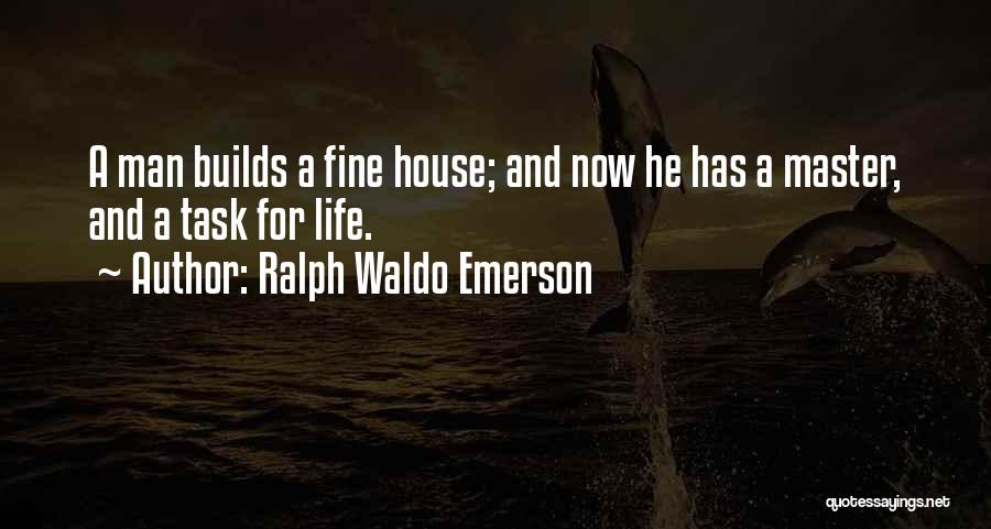 Ralph Waldo Emerson Quotes: A Man Builds A Fine House; And Now He Has A Master, And A Task For Life.