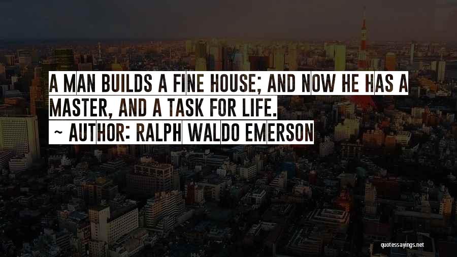 Ralph Waldo Emerson Quotes: A Man Builds A Fine House; And Now He Has A Master, And A Task For Life.