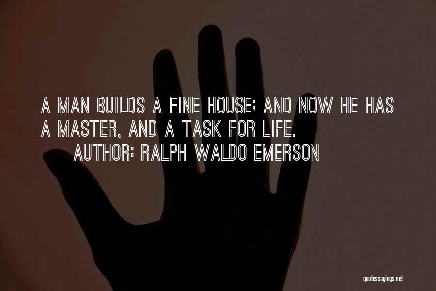 Ralph Waldo Emerson Quotes: A Man Builds A Fine House; And Now He Has A Master, And A Task For Life.