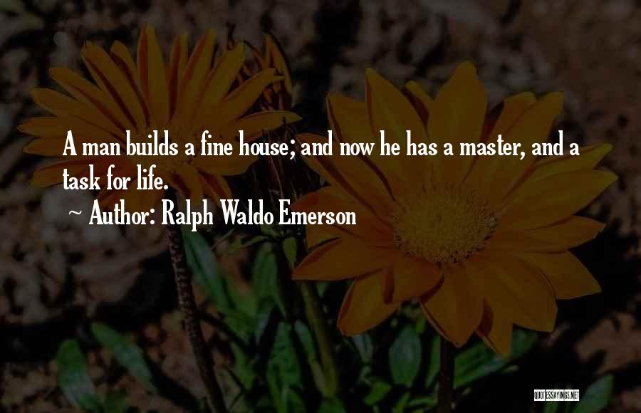 Ralph Waldo Emerson Quotes: A Man Builds A Fine House; And Now He Has A Master, And A Task For Life.