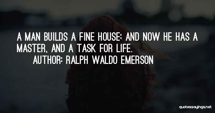 Ralph Waldo Emerson Quotes: A Man Builds A Fine House; And Now He Has A Master, And A Task For Life.