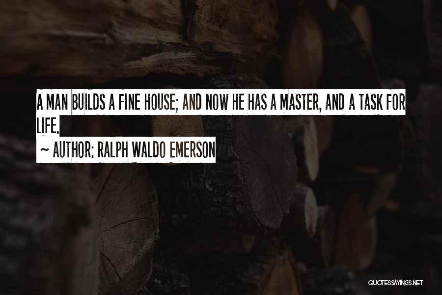 Ralph Waldo Emerson Quotes: A Man Builds A Fine House; And Now He Has A Master, And A Task For Life.