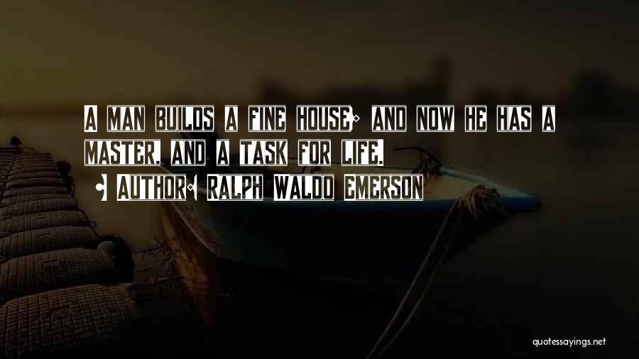 Ralph Waldo Emerson Quotes: A Man Builds A Fine House; And Now He Has A Master, And A Task For Life.