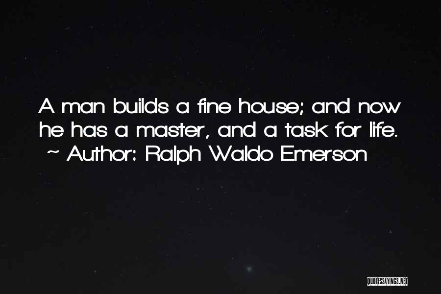 Ralph Waldo Emerson Quotes: A Man Builds A Fine House; And Now He Has A Master, And A Task For Life.