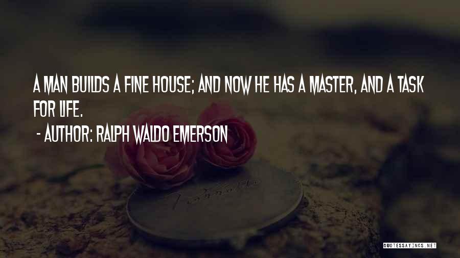 Ralph Waldo Emerson Quotes: A Man Builds A Fine House; And Now He Has A Master, And A Task For Life.
