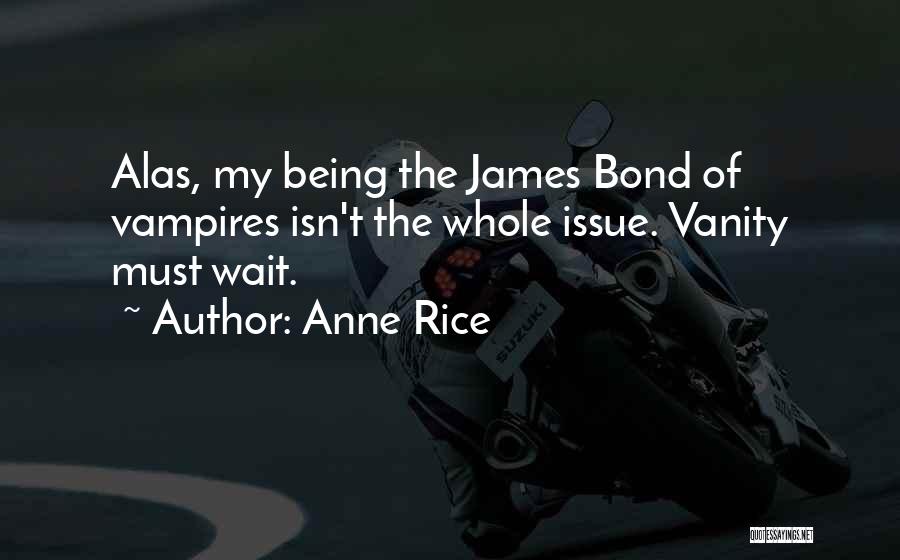 Anne Rice Quotes: Alas, My Being The James Bond Of Vampires Isn't The Whole Issue. Vanity Must Wait.