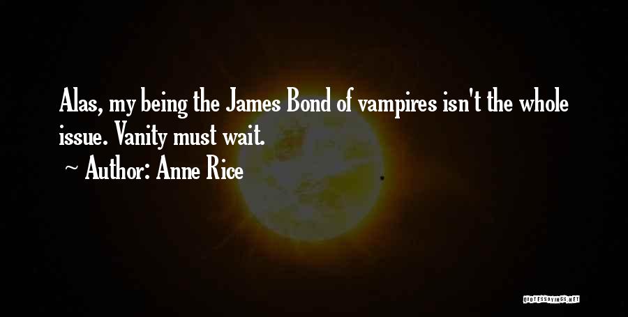 Anne Rice Quotes: Alas, My Being The James Bond Of Vampires Isn't The Whole Issue. Vanity Must Wait.