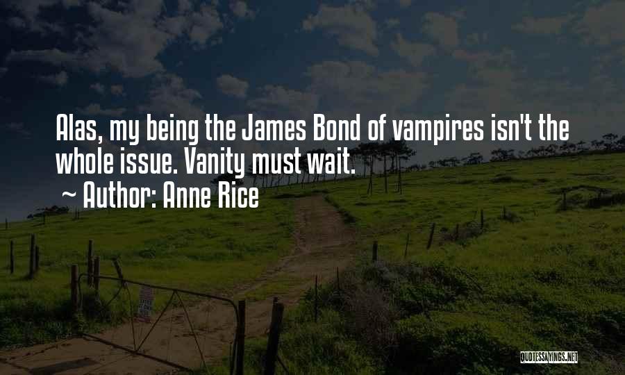 Anne Rice Quotes: Alas, My Being The James Bond Of Vampires Isn't The Whole Issue. Vanity Must Wait.